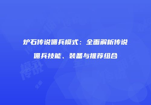 炉石传说佣兵模式：全面解析传说佣兵技能、装备与推荐组合