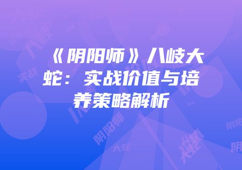 《阴阳师》八岐大蛇：实战价值与培养策略解析