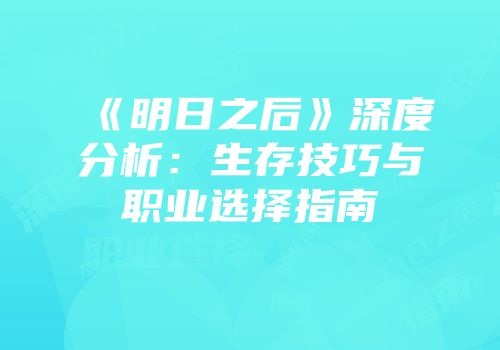 《明日之后》深度分析：生存技巧与职业选择指南