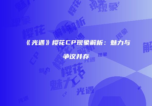 《光遇》樱花CP现象解析：魅力与争议并存