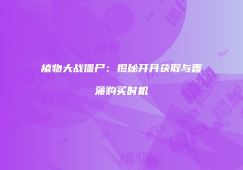 植物大战僵尸：揭秘开丹获取与香蒲购买时机