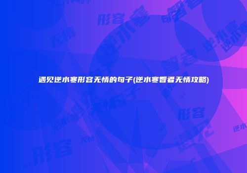 遇见逆水寒形容无情的句子(逆水寒智者无情攻略)