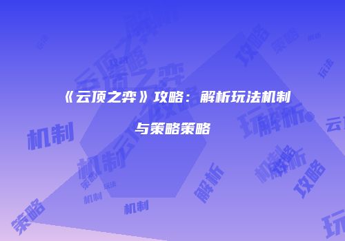 《云顶之弈》攻略：解析玩法机制与策略策略