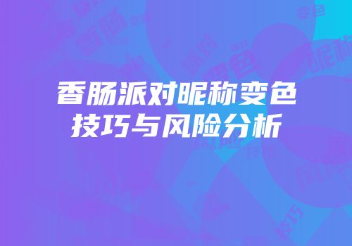 香肠派对昵称变色技巧与风险分析