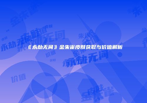 《永劫无间》金朱雀皮肤获取与价值解析
