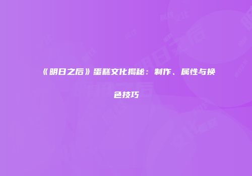 《明日之后》蛋糕文化揭秘：制作、属性与换色技巧