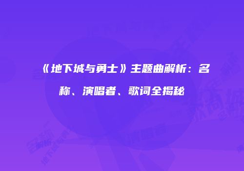 《地下城与勇士》主题曲解析：名称、演唱者、歌词全揭秘