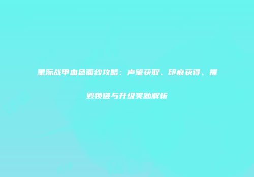 星际战甲血色面纱攻略：声望获取、印痕获得、摧毁锁链与升级奖励解析