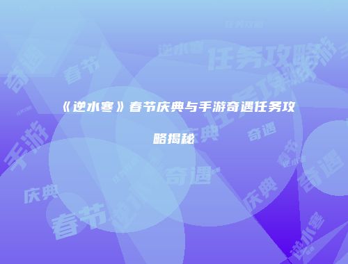 《逆水寒》春节庆典与手游奇遇任务攻略揭秘