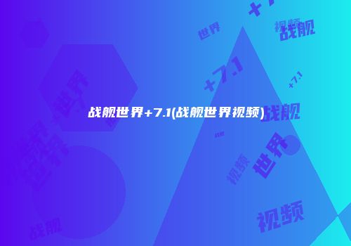 战舰世界+7.1(战舰世界视频)