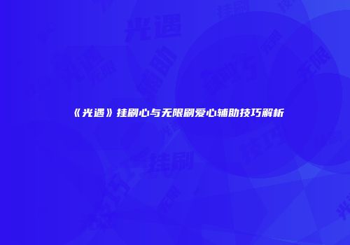《光遇》挂刷心与无限刷爱心辅助技巧解析