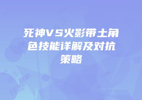 死神VS火影带土角色技能详解及对抗策略