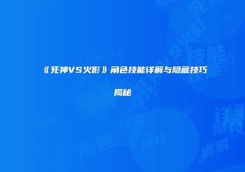 《死神VS火影》角色技能详解与隐藏技巧揭秘