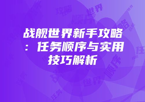 战舰世界新手攻略：任务顺序与实用技巧解析