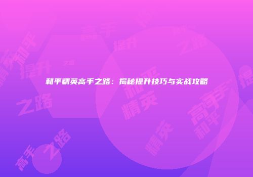 和平精英高手之路：揭秘提升技巧与实战攻略