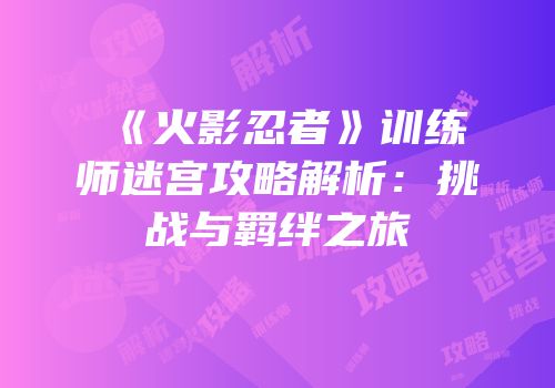 《火影忍者》训练师迷宫攻略解析：挑战与羁绊之旅