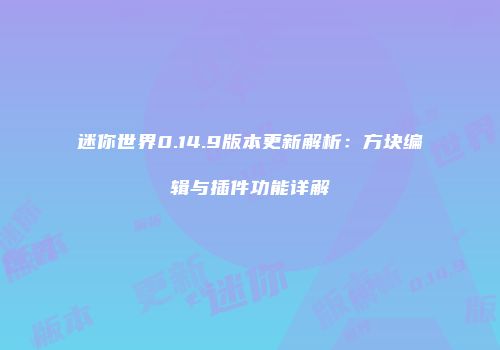 迷你世界0.14.9版本更新解析：方块编辑与插件功能详解