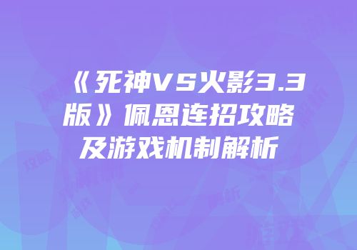 《死神VS火影3.3版》佩恩连招攻略及游戏机制解析