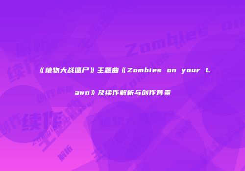 《植物大战僵尸》主题曲《Zombies on your Lawn》及续作解析与创作背景