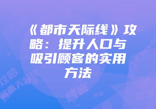 《都市天际线》攻略：提升人口与吸引顾客的实用方法
