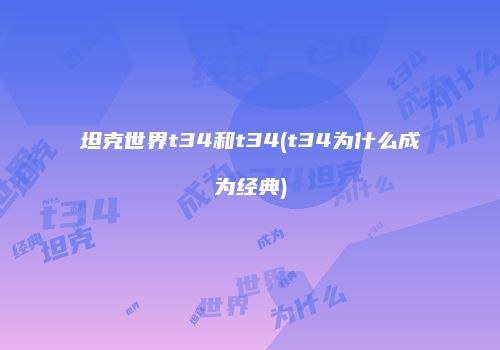 坦克世界t34和t34(t34为什么成为经典)