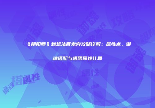 《阴阳师》新玩法百鬼弈攻略详解：属性点、御魂搭配与极限属性计算