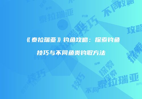 《泰拉瑞亚》钓鱼攻略：探索钓鱼技巧与不同鱼类钓取方法