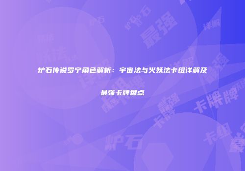 炉石传说罗宁角色解析：宇宙法与火妖法卡组详解及最强卡牌盘点
