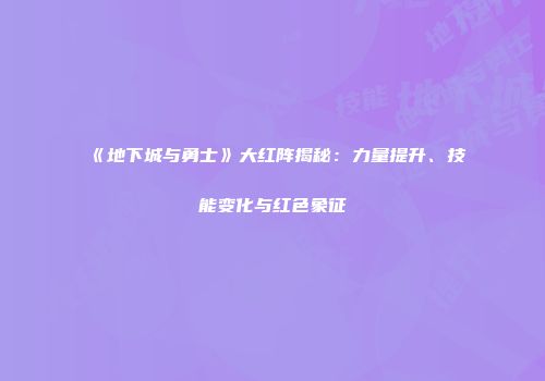 《地下城与勇士》大红阵揭秘：力量提升、技能变化与红色象征