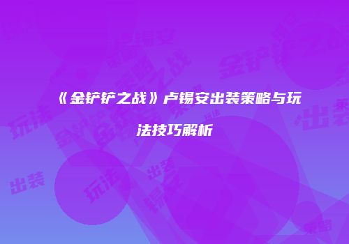 《金铲铲之战》卢锡安出装策略与玩法技巧解析