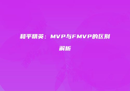 和平精英：MVP与FMVP的区别解析