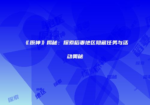 《原神》揭秘：探索稻妻地区隐藏任务与活动奥秘