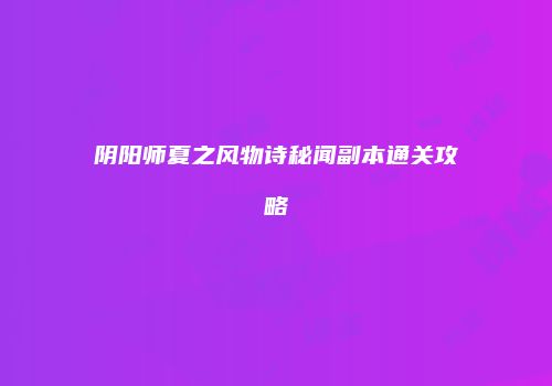 阴阳师夏之风物诗秘闻副本通关攻略