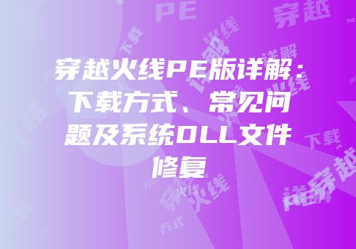 穿越火线PE版详解：下载方式、常见问题及系统DLL文件修复