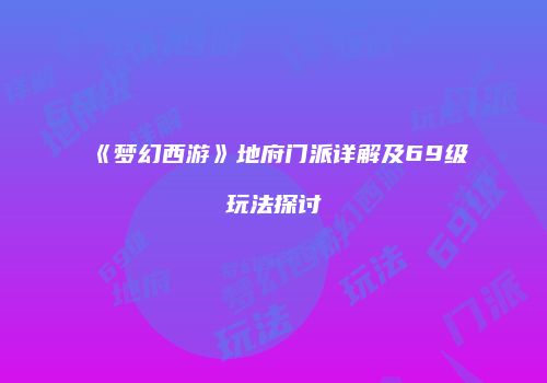 《梦幻西游》地府门派详解及69级玩法探讨
