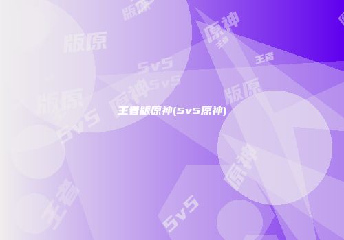 王者版原神(5v5原神)