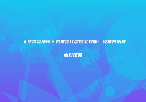 《艾尔登法环》对抗猩红腐败全攻略：免疫方法与应对策略
