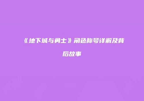 《地下城与勇士》角色称号详解及背后故事