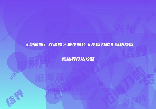 《阴阳师：百闻牌》新资料片《沧海刀鸣》解析及海鸣结界打法攻略