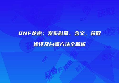 DNF龙袍：发布时间、含义、获取途径及白嫖方法全解析