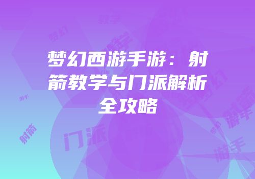 梦幻西游手游：射箭教学与门派解析全攻略