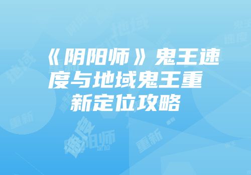 《阴阳师》鬼王速度与地域鬼王重新定位攻略