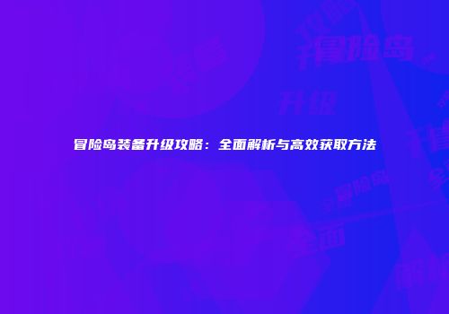 冒险岛装备升级攻略：全面解析与高效获取方法