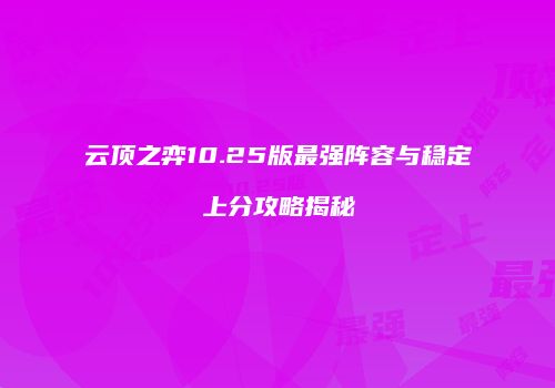 云顶之弈10.25版最强阵容与稳定上分攻略揭秘