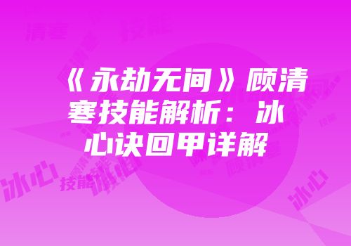 《永劫无间》顾清寒技能解析：冰心诀回甲详解