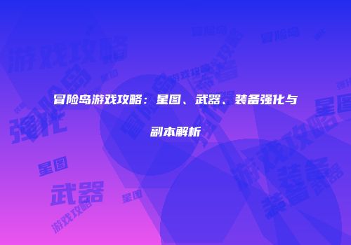 冒险岛游戏攻略：星图、武器、装备强化与副本解析