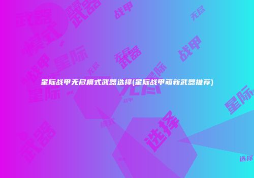 星际战甲无尽模式武器选择(星际战甲萌新武器推荐)