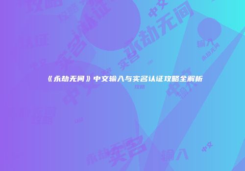《永劫无间》中文输入与实名认证攻略全解析