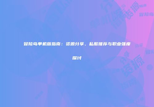 冒险岛单机版指南：资源分享、私服推荐与职业强度探讨