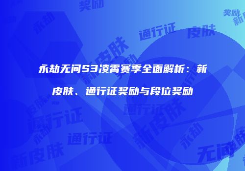 永劫无间S3凌霄赛季全面解析：新皮肤、通行证奖励与段位奖励